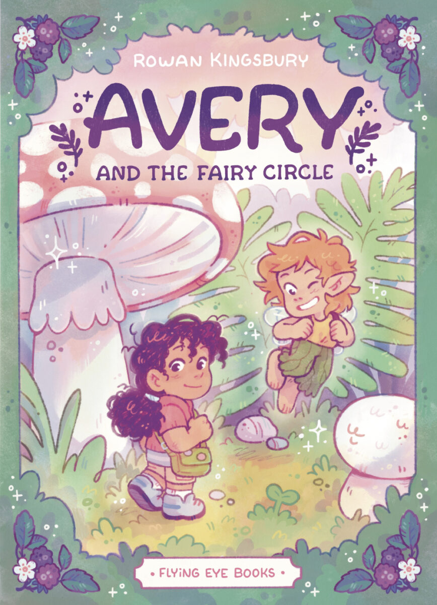 Graphic novel cover with a fairy and a girl smiling on the front next to a large toadstool. Framed by leaves and blackberry illustrations. Reads: Avery and the Fairy Circle - Rowan Kingsbuyr - Flying Eye Books